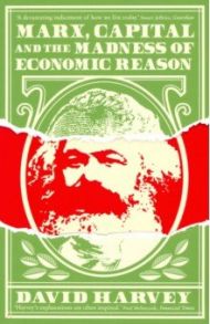 Marx, Capital and the Madness of Economic Reason / Harvey David