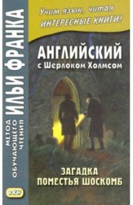 Английский с Шерлоком Холмсом. Загадка поместья Шоскомб / Дойл Артур Конан