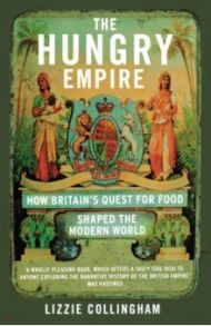 Hungry Empire. How Britain's Quest for Food Shaped / Collingham Lizzie