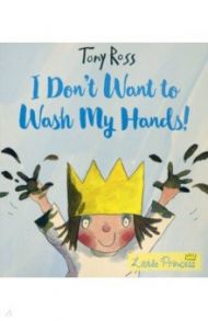 Little Princess. I Don't Want to Wash My Hands! / Ross Tony