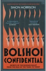 Bolshoi Confidential. Secrets of the Russian Ballet from the Rule of the Tsars to Today / Morrison Simon