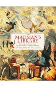 The Madman's Library. The Greatest Curiosities of Literature / Brooke-Hitching Edward