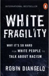 White Fragility. Why It's So Hard for White People to Talk About Racism / Diangelo Robin