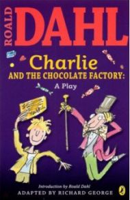 Charlie and the Chocolate Factory. A Play / Dahl Roald