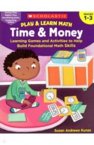 Play & Learn Math. Time & Money. Learning Games and Activities to Help Build Foundational Math Skill / Kunze Susan Andrews