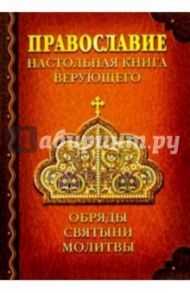 Православие. Настольная книга верующего. Обряды. Святыни. Молитвы / Костин Андрей