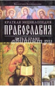 Краткая энциклопедия православия. Путь к храму / Колесникова Валентина Савельевна