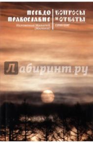 Псевдоправославие. Вопросы и ответы / Иеромонах Макарий (Маркиш)