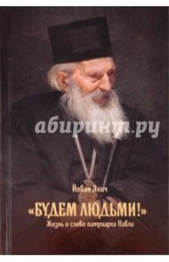 Будем людьми! Жизнь и слово патриарха Павла / Йован Янич