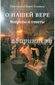 О нашей вере. Вопросы и ответы / Протоиерей Борис Балашов