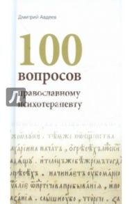 100 вопросов православному психотерапевту / Авдеев Дмитрий Александрович