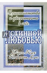 Истинной любовью. Христианство и уверенность в себе / Кох Рут, Хок Кеннет