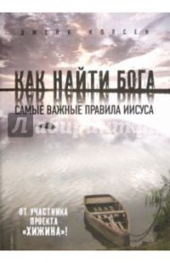 Как найти Бога: Самые важные правила Иисуса. Значит, вам уже не хочется ходить в церковь / Колсен Джейк