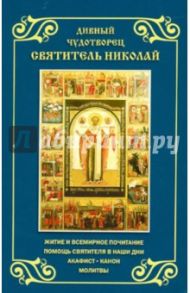 Дивный чудотворец св. Николай. Житие и всемир. почит. Помощь св. в наши дни. Акафист. Канон. Молитвы
