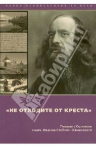 Не отходите от Креста. Письма с Соловков близким и пастве / Священномученик Иоанн Стеблин-Каменский