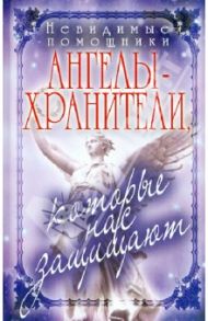 Невидимые помощники. Ангелы-хранители, которые нас защищают / Куликова Вера Николаевна