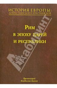 История Европы: дохристианской и христианской. В 16 томах. Том 3. Рим в эпоху царей и республики / Протоиерей Владислав Цыпин