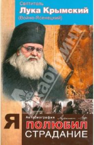 Я полюбил страдание. Автобиография / Святитель Лука Крымский (Войно-Ясенецкий)