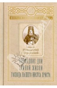 Последние дни земной жизни Господа нашего Иисуса Христа / Святитель Иннокентий Херсонский