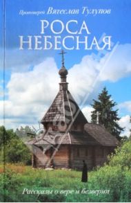 Роса небесная. Рассказы о вере и безверии / Протоиерей Вячеслав Тулупов