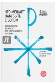 Что мешает нам быть с Богом. Школа жизни во Христе для современного человека / Игумен Нектарий (Морозов)