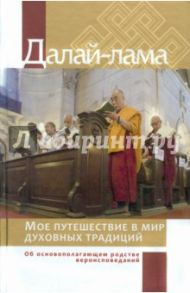 Мое путешествие в мир духовных традиций. Об основополагающем родстве вероисповеданий / Далай-Лама