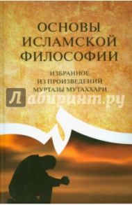 Основы исламской философии (избранное из произведений Муртазы Мутаххари)