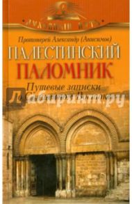 Палестинский паломник. Путевые Записки о Священном Востоке / Протоиерей Александр (Анисимов)