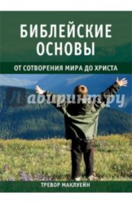 Библейские основы. Книга 1. От сотворения мира до Христа / Маклуейн Тревор, Эверсон Нэнси