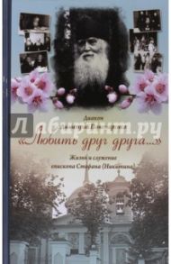 "Любить друг друга..." Жизнь и служение епископа Стефана (Никитина) / Диакон Димитрий Пономаренко