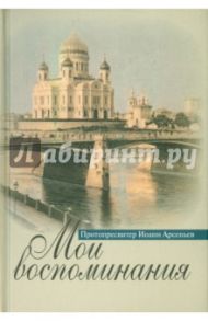 Мои воспоминания. Протопресвитер Иоанн Арсеньев / Колесова М. Е., Гончаров В. А.