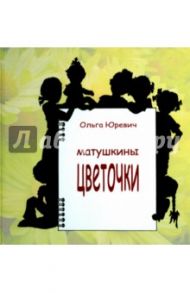 Матушкины цветочки / Юревич Ольга Леонидовна