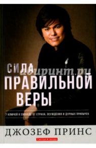 Сила правильной веры. 7 ключей к свободе от страха, осуждения и дурных привычек / Принс Джозеф