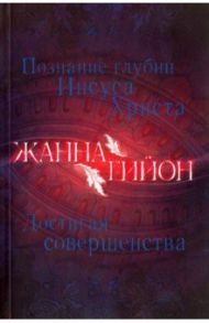 Познание глубин Иисуса Христа. Достигая совершенства / Гийон Жанна