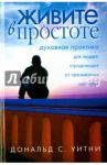 Живите в простоте. Духовная практика для людей, страдающих от чрезмерных нагрузок / Уитни Дональд