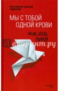 Мы с тобой одной крови. Лекции, беседы, проповеди / Протоиерей Алексий Уминский