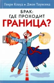 Брак: где проходит граница? / Клауд Генри, Таунсенд Джон