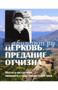 Церковь. Предание. Отчизна. Мысли и наставления афонского старца Паисия Святогорца