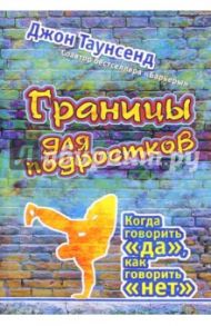 Границы для подростков. Когда говорить "да, как говорить "нет" / Таунсенд Джон