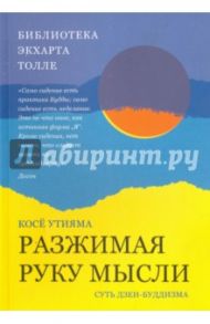 Разжимая руку мысли. Суть дзен-буддизма / Утияма Косё