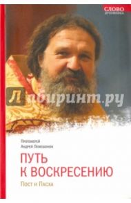 Путь к Воскресению. Пост и Пасха / Протоиерей Андрей Лемешонок