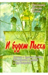 И будет Пасха. Рассказы о чудесных случаях, Божественном смирении и чуде Евхаристии / Протоиерей Вячеслав Тулупов