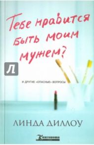 Тебе нравится быть моим мужем? И другие опасные вопросы / Диллоу Линда