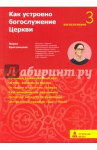 Как устроено богослужение Церкви. Третья ступень / Красовицкая Мария Сергеевна