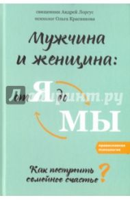 Мужчина и женщина. От я до мы. Как построить семейное счастье / Протоиерей Андрей Лоргус, Красникова Ольга Михайловна