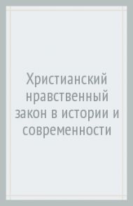 Христианский нравственный закон в истории и современности