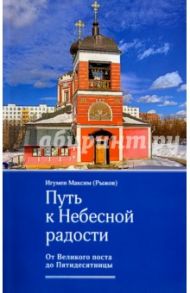 Путь к Небесной радости. От Великого поста до Пятидесятницы / Игумен Максим Рыжов