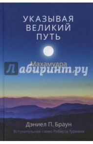 Указывая великий путь. Махамудра: этапы медитации / Браун Дэниел П.