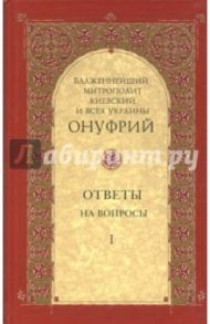 Ответы на вопросы. Том 1 / Митрополит Киевский и всея Украины Онуфрий