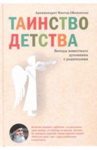 Таинство детства. Беседы известного духовника с родителями / Архимандрит Виктор Мамонтов